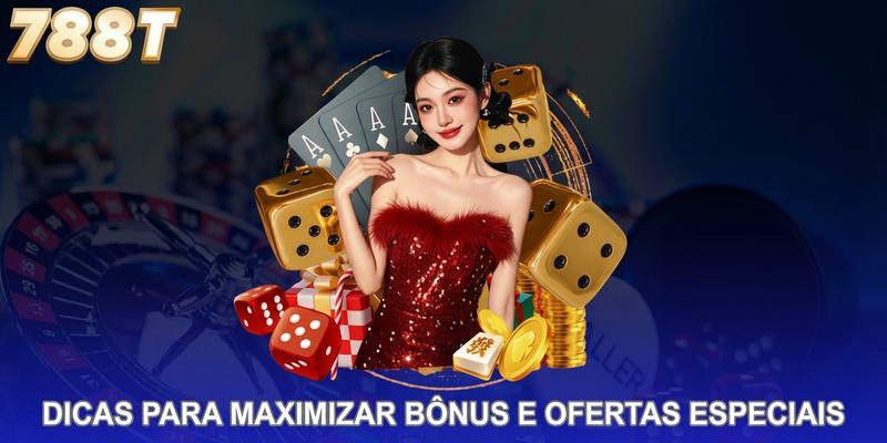 Dicas para maximizar bônus e ofertas especiais